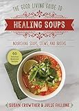 Good Living Guide to Healing Soups: Nourishing Soups, Stews, and Broths