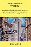 Leverage your income with options: Everything you need to start trading options the right way (Options intro to beginners,Greeks,business fundamentals,stock screener,insiders,financial advisory)
