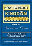 How To Enjoy Kingdom Currency: Discover Heaven's currencies and Convert them to Tangible wealth for use on earth.