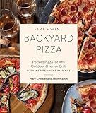 Fire + Wine Backyard Pizza: Perfect Pizza for Any Outdoor Oven or Grill, with Inspired Wine Pairings (Fire + Wine Cookbook Series)