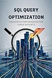SQL Query Optimization: Maximizing Performance For Large Datasets