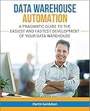 Data Warehouse Automation: A Pragmatic Guide to the Easiest and Fastest Development of Your Data Warehouse (Toolkit Book 1)