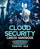 Cloud Security Career Handbook: A beginner's guide to starting and succeeding in Cloud Security