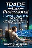 Trade Like A Professional Swing Trader in 7 Days: The Complete Beginner-To-Pro Swing Trading System For Finding Stock Market Breakouts, Timing ... (The Professional Market Mastery Series)