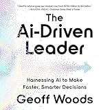 The AI-Driven Leader: Harnessing AI to Make Faster, Smarter Decisions