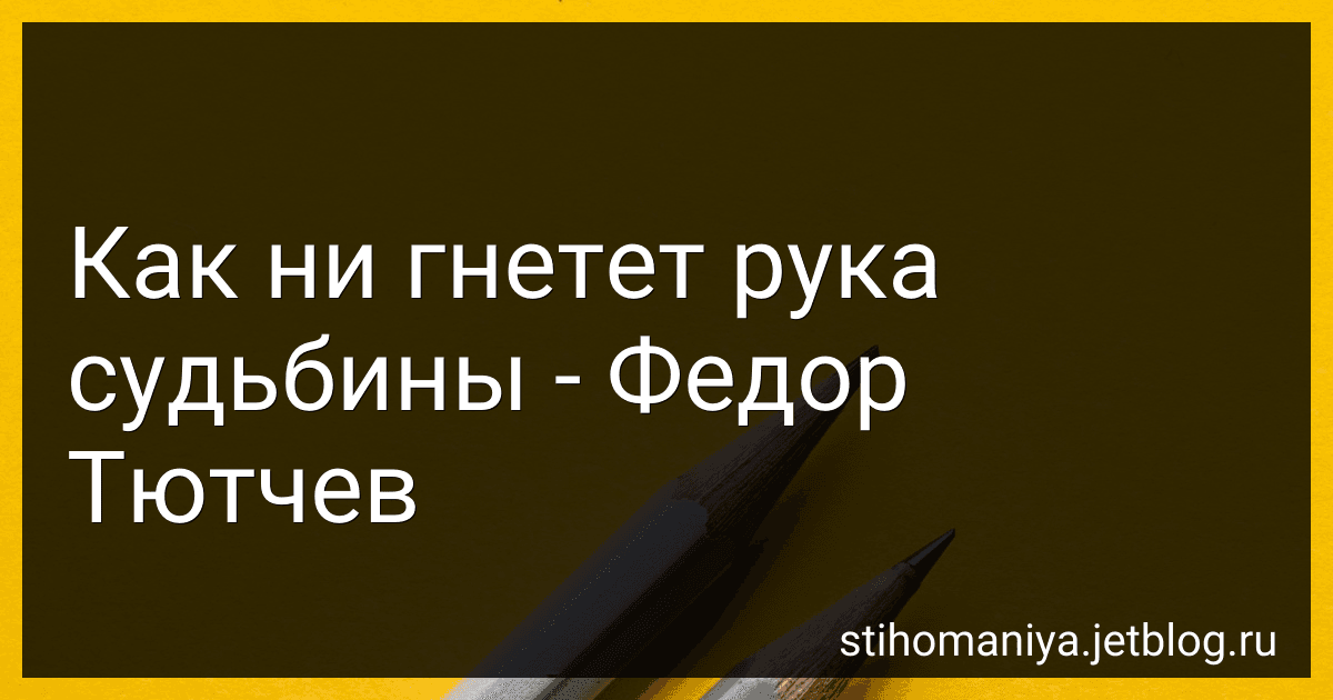 Как ни гнетет рука судьбины - Федор Тютчев preview