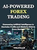 AI-POWERED FOREX TRADING: Harnessing Artificial Intelligence to Maximize Profits and Minimize Risk in Forex Markets