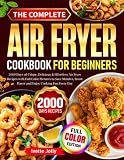 The Complete Air Fryer Cookbook For Beginners: 2000 Days of Crispy, Delicious & Effortless Air Fryer Recipes with Full Color Pictures to Save Minutes, Boost Flavor and Enjoy Cooking Fun Every Day
