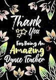 Thank You For Being An Amazing Dance Teacher: Thank You Appreciation Gift for Dance Teacher,Blank and Lined Journal notebook,Dance teacher quote ,Gift ... Lovers (Dance Teacher Appreciation Gift)