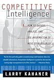 Competitive Intelligence : How to Gather, Analyze, and Use Information to Move Your Business to the Top