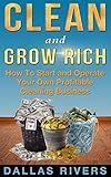 Clean and Grow Rich: How To Start and Operate Your Own Profitable Cleaning Business