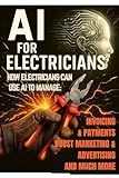 AI for Electricians: A Practical Guide to Automating Your Electrical Business with Smart Tools, Invoicing, Scheduling & Marketing
