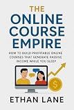 The Online Course Empire: How to Build Profitable Online Courses That Generate Passive Income While You Sleep (Creative Business Book 3)
