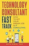 Technology Consultant Fast Track: How to Get Your Dream Job in IT Consulting (IT Consulting Career Guide)
