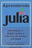 Aprendendo Julia - Introdução à DataFrames e Ciência de Dados em Julia (Portuguese Edition)