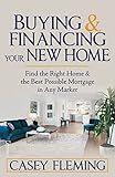 Buying and Financing Your New Home: Find the Right Home and the Best Possible Mortgage in Any Market