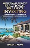 The Ultimate Guide To Fractional Real Estate Investing: A Comprehensive Guide To Wealth Through Shared Property Ownership (The Ultimate Guide To Real Estate Investing Series)