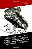 Using Your Home To Pay Off Your Debts: The Homeowner’s Basic Guide On Home Equity Loans With Really Useful Tips On How To Get A Loan Using The House As Collateral To Pay Debts Off Right Away