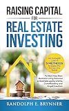 Raising Capital for Real Estate Investing: An In-Depth Look at 5 Methods to Raise the Money You Need to Start Your New Business Using Personal/Business Loans, Grants, Crowdfunding and Angel Investors