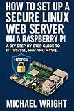 How to Set Up a Secure Linux Web Server on a Raspberry Pi: A DIY Step-by-Step Guide to HTTPS/SSL, PHP and MySQL