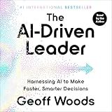 The AI-Driven Leader: Harnessing AI to Make Faster, Smarter Decisions