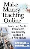 Make Money Teaching Online: How to Land Your First Academic Job, Build Credibility, And Earn a Six-figure Salary