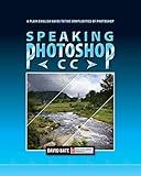 Speaking Photoshop CC: A Plain English Guide to the Complexities of Photoshop