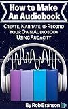 How to Make an Audiobook: Create, Narrate, & Record Your Own Audiobook Using Audacity