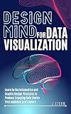 Design Mind for Data Visualization: Learn to Use Information and Graphic Design Principles to Produce Engaging Data Stories Your Audience Can’t Ignore