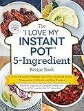 The "I Love My Instant Pot®" 5-Ingredient Recipe Book: From Pot Roast, Potatoes, and Gravy to Simple Lemon Cheesecake, 175 Quick and Easy Recipes ("I Love My" Cookbook Series)