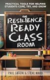 The Resilience Ready Classroom: Practical Tools for Helping Students Cope, Try, and Grow