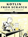Kotlin from Scratch: A Project-Based Introduction for the Intrepid Programmer