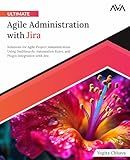 Ultimate Agile Administration with Jira: Solutions for Agile Project Administration Using Dashboards, Automation Rules, and Plugin Integration with Jira (English Edition)