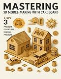 Mastering 3D Model-Making with Cardboard: Step-by-Step Projects for All Skill Levels: Create Stunning 3D Models of Animals, Buildings, Vehicles, and ... Guide with Templates and Instructions