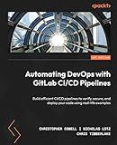Automating DevOps with GitLab CI/CD Pipelines: Build efficient CI/CD pipelines to verify, secure, and deploy your code using real-life examples