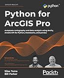 Python for ArcGIS Pro: Automate cartography and data analysis using ArcPy, ArcGIS API for Python, Notebooks, and pandas