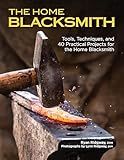 The Home Blacksmith: Tools, Techniques, and 40 Practical Projects for the Home Blacksmith (Fox Chapel Publishing) Beginner's Guide; Step-by-Step Directions & Over 500 Photos to Help You Start Smithing