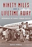 Ninety Miles and a Lifetime Away: Memories of Early Cuban Exiles