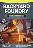 Backyard Foundry for Home Machinists (Fox Chapel Publishing) Metal Casting in a Sand Mold for the Home Metalworker; Information on Materials & Equipment, Pattern-Making, Molding & Core-Boxes, and More