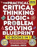 The Practical Critical Thinking, Logic & Problem Solving Blueprint (10 in 1): Your All In One Guide To Superior Thinking & Outstanding Decision Making Skills With 100+ Modern & Real World Examples