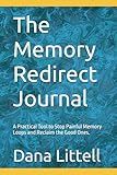 The Memory Redirect Journal: A Practical Tool to Stop Painful Memory Loops and Reclaim the Good Ones.