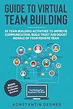 Guide to Virtual Team Building - 55 Team Building Activities to Improve Communication, Build Trust and Boost Morale of Your Remote Team: BONUS: 111 Ultimate Ice Breaker Questions