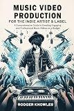 Music Video Production For The Indie Artist & Label: A Comprehensive Guide to Creating Engaging And Professional Music Videos on A Budget (The Independent Music Mastery Series)