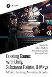 Creating Games with Unity, Substance Painter, & Maya: Models, Textures, Animation, & Code