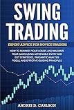Swing Trading: Expert Advice For Novice Traders - How To Minimize Your Losses And Maximize Your Gains Using Actionable Entry And Exit Strategies, ... Tools, And Effective Guiding Principles