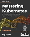 Mastering Kubernetes: Level up your container orchestration skills with Kubernetes to build, run, secure, and observe large-scale distributed apps, 3rd Edition