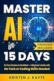 MASTER AI 15 DAYS: Go from Clueless to Confident—A Beginner’s Guide with No Tech or Coding Skills Needed