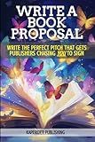 BOOK PROPOSALS: Write A Book Proposal That Convinces BIG Publishers to Chase YOU To Sign. (Write a Book Proposal Book Series)