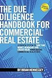 The Due Diligence Handbook For Commercial Real Estate: A Proven System To Save Time, Money, Headaches And Create Value When Buying Commercial Real Estate