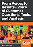 From Voices to Results - Voice of Customer Questions, Tools and Analysis: Proven techniques for understanding and engaging with your customers
